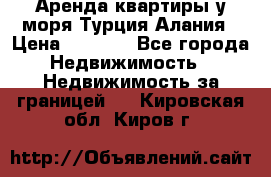 Аренда квартиры у моря Турция Алания › Цена ­ 1 950 - Все города Недвижимость » Недвижимость за границей   . Кировская обл.,Киров г.